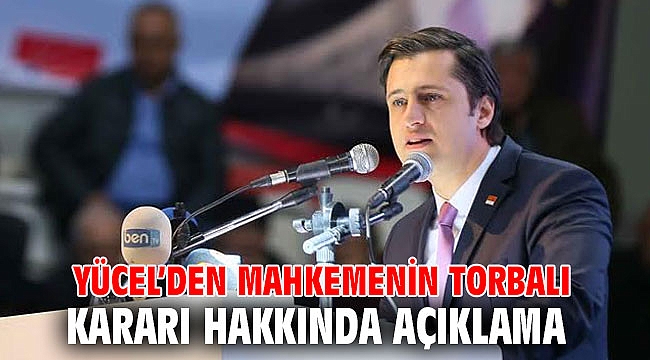 YÜCEL’DEN MAHKEMENİN TORBALI KARARI HAKKINDA AÇIKLAMA