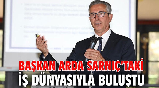 Başkan Arda Sarnıç’taki iş dünyasıyla buluştu