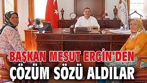 BAŞKAN MESUT ERGİN’DEN ÇÖZÜM SÖZÜ ALDILAR