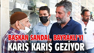 BAŞKAN SANDAL, BAYRAKLI'YI KARIŞ KARIŞ GEZİYOR