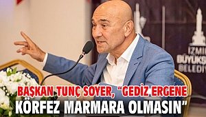 Başkan Tunç Soyer, “Gediz Ergene, Körfez Marmara olmasın”