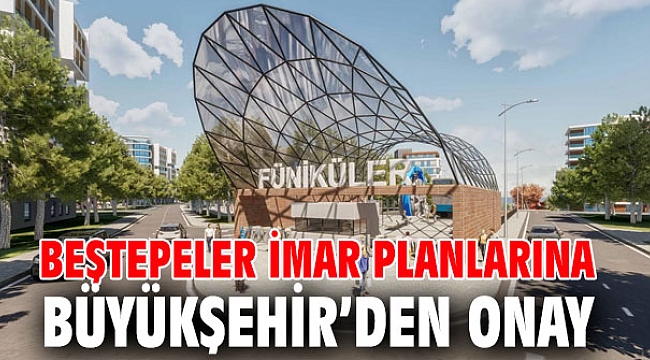 Beştepeler imar planlarına Büyükşehir’den onay