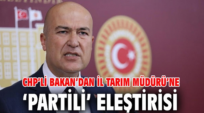 CHP’li Bakan’dan İl Tarım Müdürü’ne ‘partili’ eleştirisi