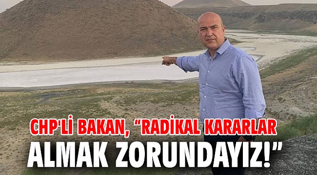 CHP'li Bakan, “Radikal kararlar almak zorundayız!”