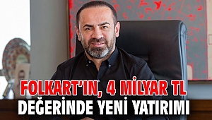FOLKART’IN, 4 MİLYAR TL DEĞERİNDE YENİ YATIRIMI
