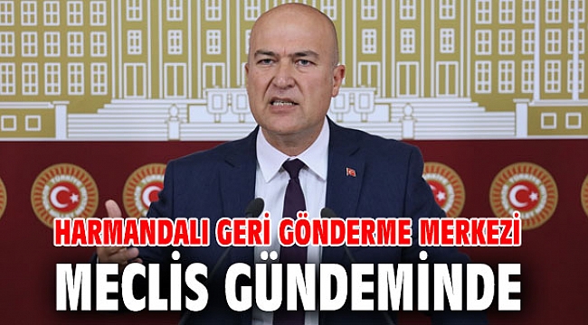 Harmandalı Geri Gönderme Merkezi Meclis gündeminde