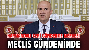  Harmandalı Geri Gönderme Merkezi Meclis gündeminde