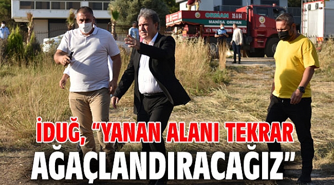 İduğ, “Yanan alanı tekrar ağaçlandıracağız”