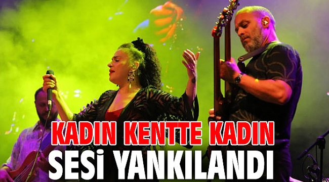 KADIN KENTTE KADIN SESİ YANKILANDI