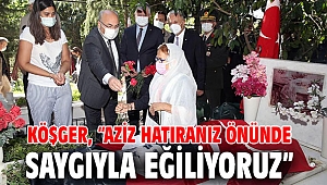 Köşger, “Aziz Hatıranız Önünde Saygıyla Eğiliyoruz”