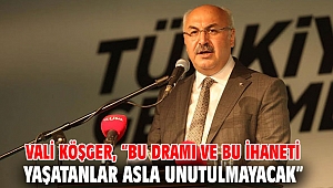Vali Köşger, “Bu Dramı ve Bu İhaneti Yaşatanlar Asla Unutulmayacak”