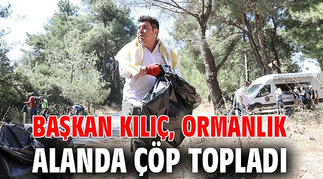 Başkan Kılıç, ormanlık alanda çöp topladı
