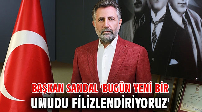 Başkan Sandal 'Bugün Yeni Bir Umudu Filizlendiriyoruz'