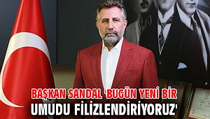 Başkan Sandal 'Bugün Yeni Bir Umudu Filizlendiriyoruz'