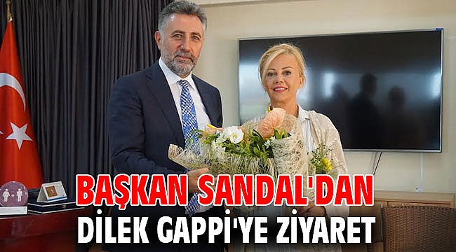 Başkan Sandal'dan Dilek Gappi'ye ziyaret