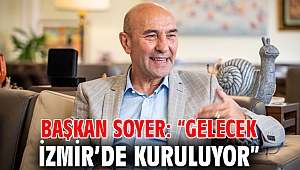 Başkan Soyer: “Gelecek İzmir’de kuruluyor”