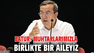 Batur: Muhtarlarımızla birlikte bir aileyiz