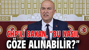 CHP’li Bakan, “Bu nasıl göze alınabilir?”