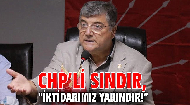 CHP’li Sındır, “iktidarımız yakındır!”