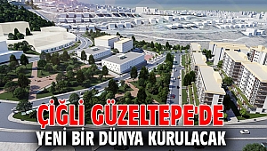 Çiğli Güzeltepe'de yeni bir dünya kurulacak