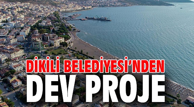 Dikili Belediyesi’nden Dev Proje