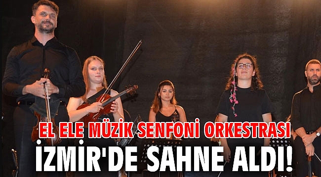 El Ele Müzik Senfoni Orkestrası İzmir'de sahne aldı!