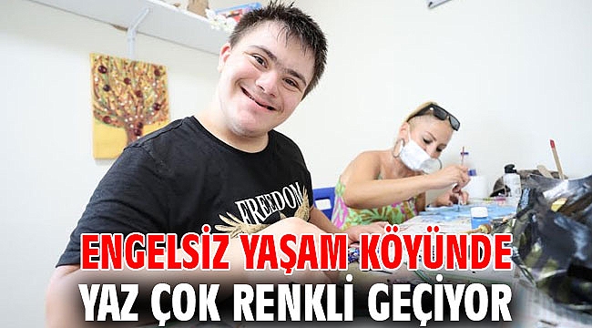 Engelsiz Yaşam Köyünde yaz çok renkli geçiyor