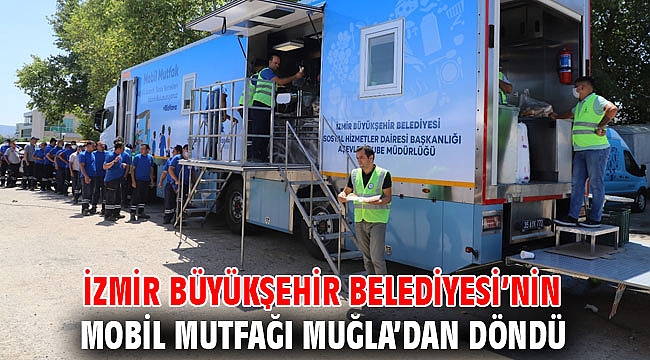 İzmir Büyükşehir Belediyesi’nin mobil mutfağı Muğla’dan döndü