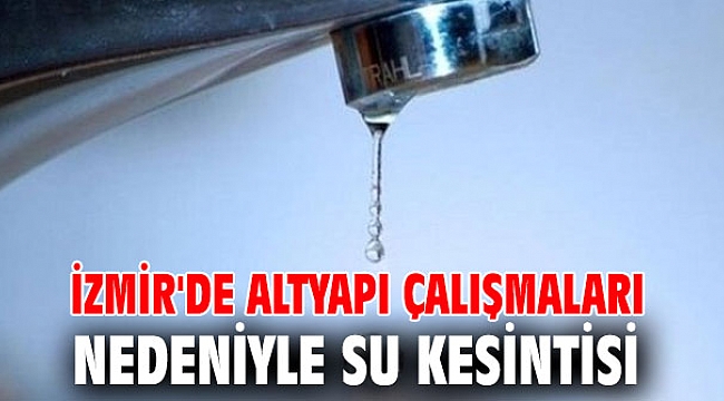 İzmir'de altyapı çalışmaları nedeniyle su kesintisi