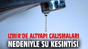 İzmir'de altyapı çalışmaları nedeniyle su kesintisi