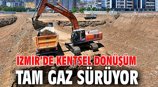 İzmir’de kentsel dönüşüm tam gaz sürüyor