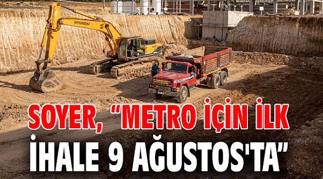 Soyer, “Metro için ilk ihale 9 Ağustos'ta”