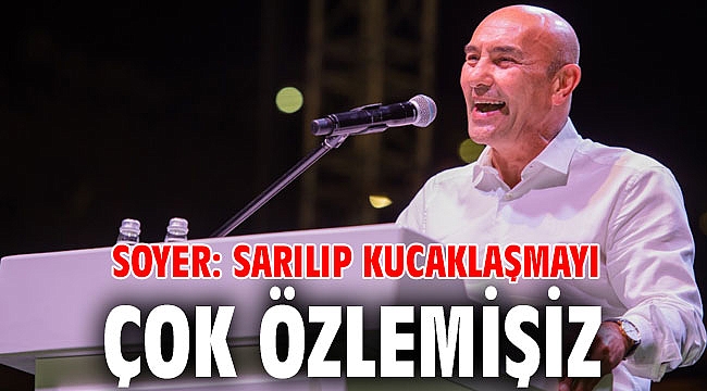 Soyer: Sarılıp kucaklaşmayı çok özlemişiz