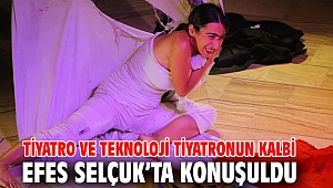 TİYATRO VE TEKNOLOJİ TİYATRONUN KALBİ EFES SELÇUK’TA KONUŞULDU 