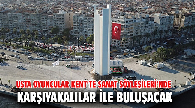 Usta oyuncular Kent’te Sanat Söyleşileri’nde Karşıyakalılar ile buluşacak