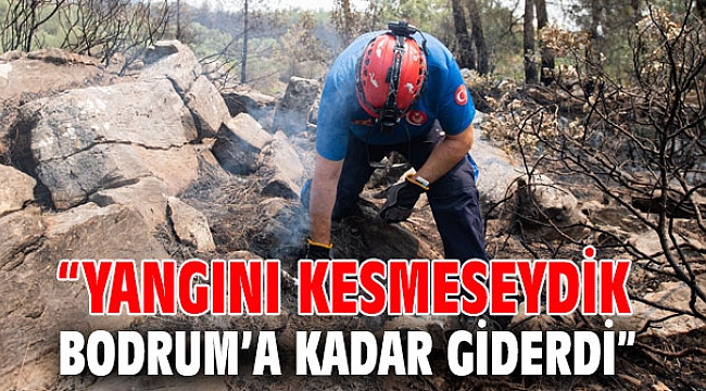 “Yangını kesmeseydik Bodrum’a kadar giderdi”