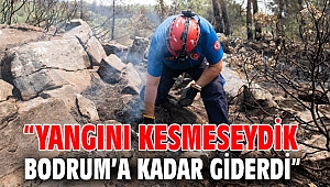 “Yangını kesmeseydik Bodrum’a kadar giderdi”