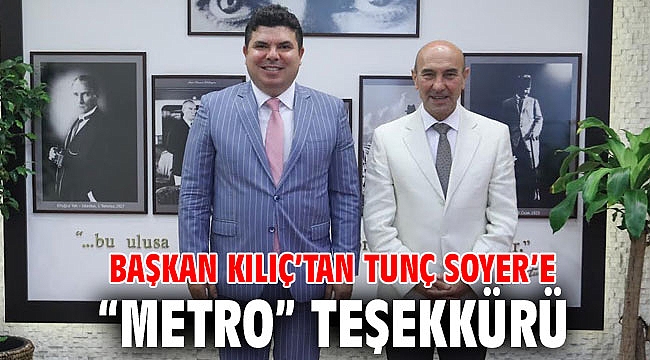 Başkan Kılıç’tan Tunç Soyer’e “metro” teşekkürü