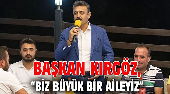 Başkan Kırgöz: “Biz büyük bir aileyiz”