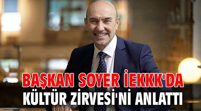 Başkan Soyer İEKKK'da Kültür Zirvesi'ni anlattı