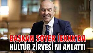 Başkan Soyer İEKKK'da Kültür Zirvesi'ni anlattı