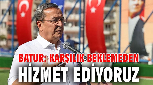 Batur: Karşılık beklemeden hizmet ediyoruz
