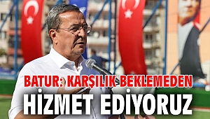 Batur: Karşılık beklemeden hizmet ediyoruz