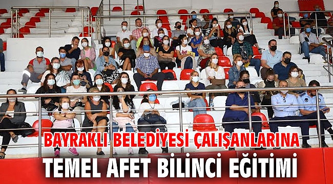 BAYRAKLI BELEDİYESİ ÇALIŞANLARINA TEMEL AFET BİLİNCİ EĞİTİMİ