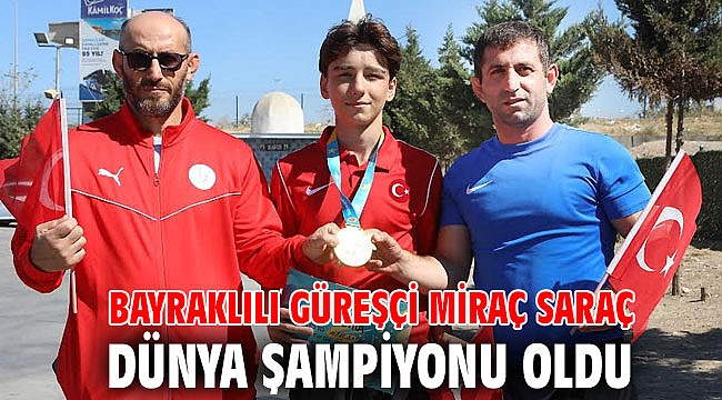 BAYRAKLILI GÜREŞÇİ MİRAÇ SARAÇ, DÜNYA ŞAMPİYONU OLDU