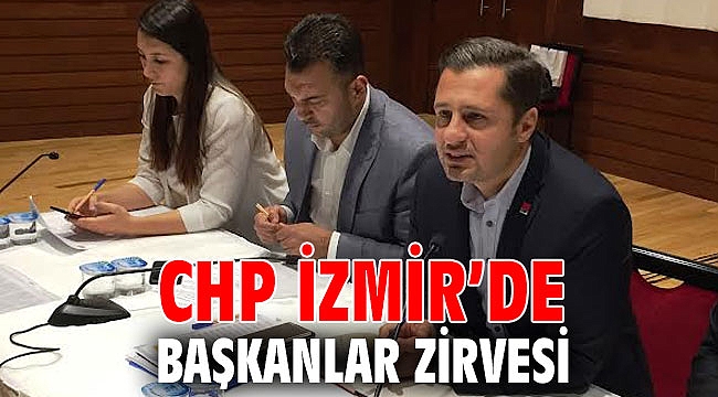 CHP İZMİR’DE BAŞKANLAR ZİRVESİ