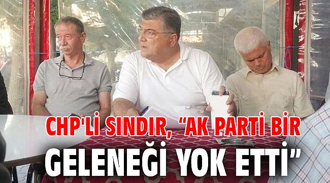 CHP'Lİ SINDIR, “AK PARTİ BİR GELENEĞİ YOK ETTİ”