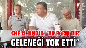 CHP'Lİ SINDIR, “AK PARTİ BİR GELENEĞİ YOK ETTİ”