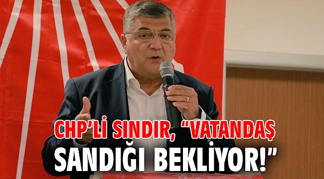 CHP’li Sındır, “Vatandaş sandığı bekliyor!”