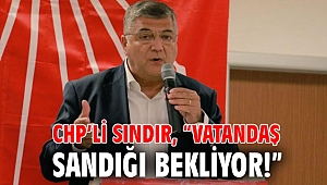 CHP’li Sındır, “Vatandaş sandığı bekliyor!”